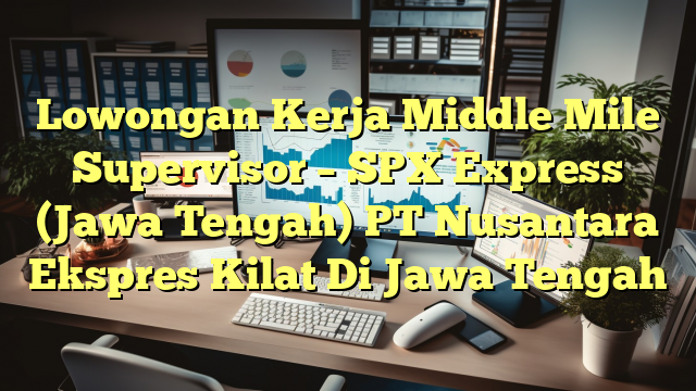 Lowongan Kerja Middle Mile Supervisor – SPX Express (Jawa Tengah) PT Nusantara Ekspres Kilat Di Jawa Tengah